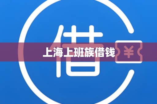 上海上班族借钱 上海上班族借钱